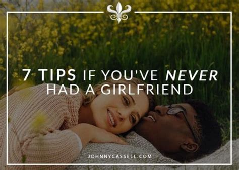 7 Tips If Youve Never Had A Girlfriend Johnny Cassell
