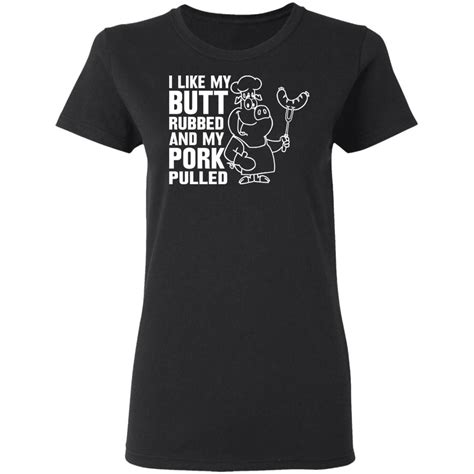 I Like My Butt Rubbed And My Pork Pulled Shirt New Design