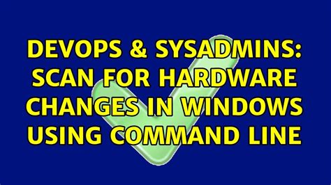 Devops And Sysadmins Scan For Hardware Changes In Windows Using Command