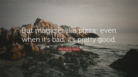 Neil Patrick Harris Quote “but Magic Is Like Pizza Even When Its Bad