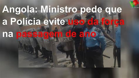 Angola Ministro Pede Que A Polícia Evite Uso Da Força Na Passagem De Ano Youtube