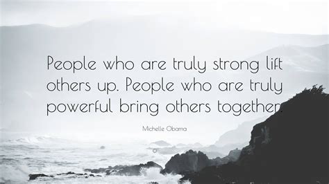 Michelle Obama Quote “people Who Are Truly Strong Lift Others Up