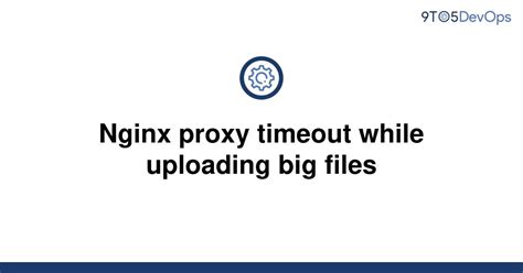 Solved Nginx Proxy Timeout While Uploading Big Files To Answer