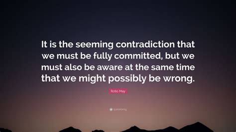 Rollo May Quote It Is The Seeming Contradiction That We Must Be Fully