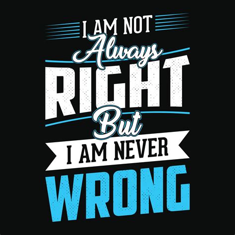 Im Not Always Right But I Am Never Wrong Typographic Vector T Shirt