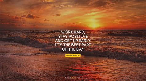 Work Hard Stay Positive And Get Up Early Its The Best Part Of The