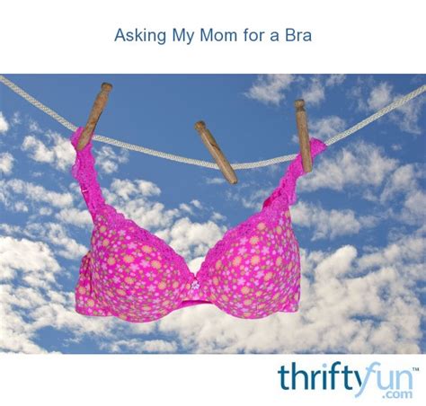 Asking My Mom For A Bra Thriftyfun