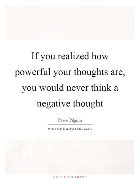 If You Realized How Powerful Your Thoughts Are You Would Never