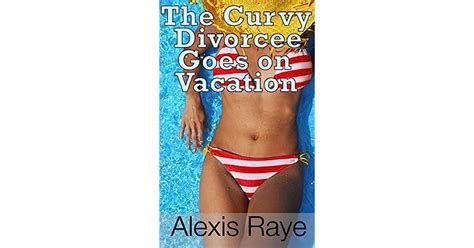 The Curvy Divorcee Goes On Vacation Bbw Book By Alexis Raye