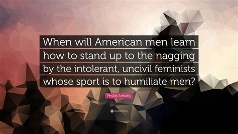 phyllis schlafly quote “when will american men learn how to stand up to the nagging by the