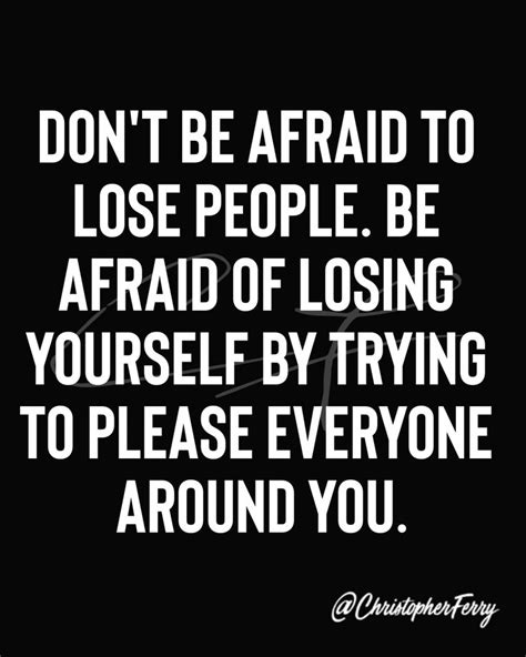 Dont Be Afraid To Lose People Be Afraid Of Losing Yourself By Trying