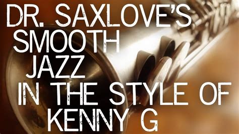 Songs In The Style Of Kenny G • Smooth Jazz Saxophone By Dr Saxlove • Soft Jazz Youtube