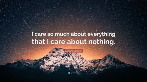 William Saroyan Quote I Care So Much About Everything That I Care