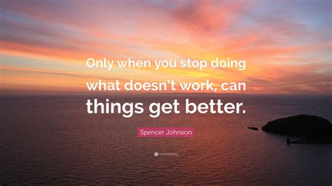 Spencer Johnson Quote “only When You Stop Doing What Doesnt Work Can