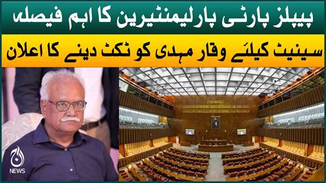 ppp announced to give ticket to waqar mehdi for senate aaj news youtube