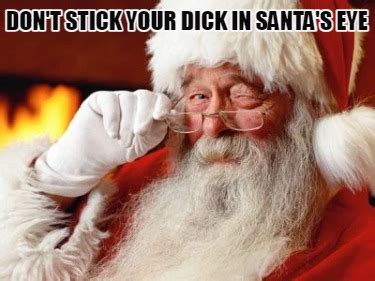 Meme Creator Funny Don T Stick Your Dick In Santa S Eye Meme Generator At MemeCreator Org