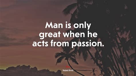 616672 Man Is Only Great When He Acts From Passion Benjamin Disraeli Quote Rare Gallery Hd