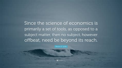Steven D Levitt Quote Since The Science Of Economics Is Primarily A