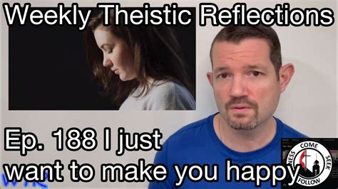 Weekly Theistic Reflections Ep 188 I Just Want To Make You Happy Youtube