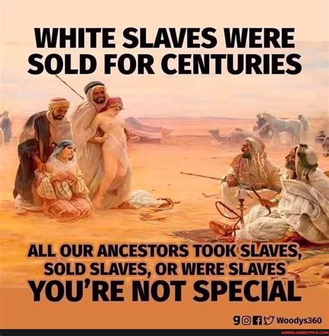 white slaves were sold for centuries all our ancestors sold slaves or were slaves you re not