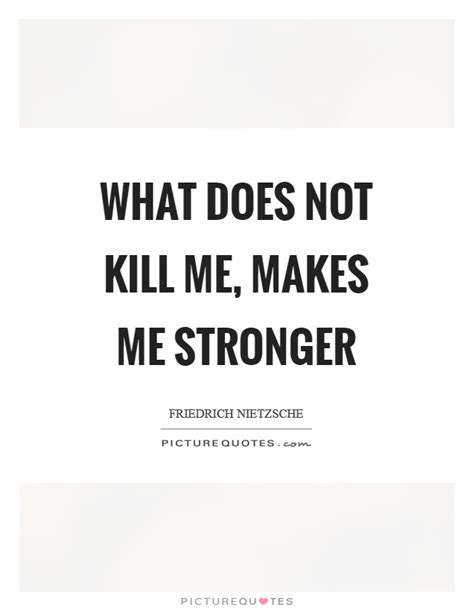 What Does Not Kill Me Makes Me Stronger Picture Quotes