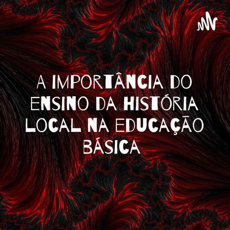 A Importancia Do Ensino Da Historia Local Na Educacao Basica Listen