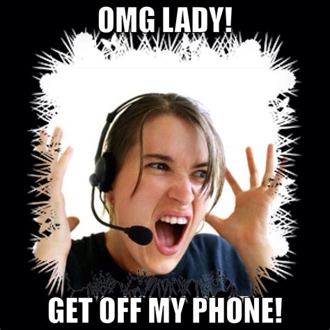 Omg Lady Get Off My Phone Call Center Customers Frustrating Call Center Humor Call Center