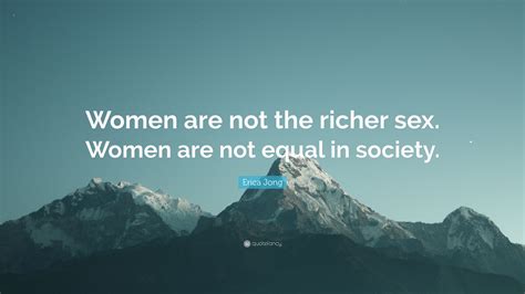 Erica Jong Quote “women Are Not The Richer Sex Women Are Not Equal In Society”