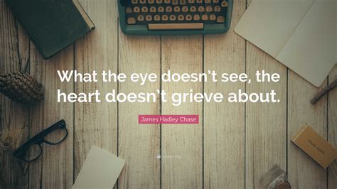 James Hadley Chase Quote “what The Eye Doesnt See The Heart Doesnt Grieve About”