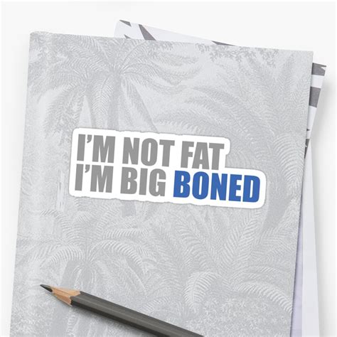 "I'm Not Fat I'm Big Boned" Sticker by MegaLawlz | Redbubble