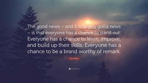Tom Peters Quote The Good News And It Is Largely Good News Is