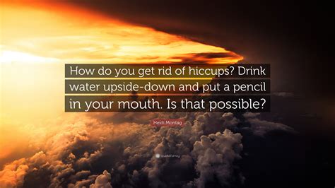 Heidi Montag Quote How Do You Get Rid Of Hiccups Drink
