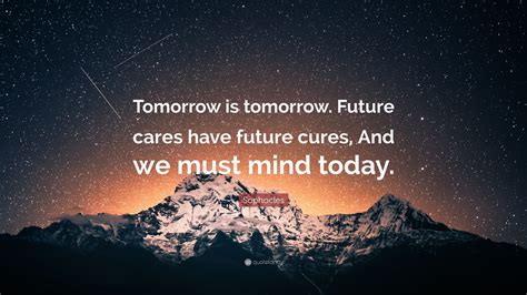 Sophocles Quote Tomorrow Is Tomorrow Future Cares Have Future Cures