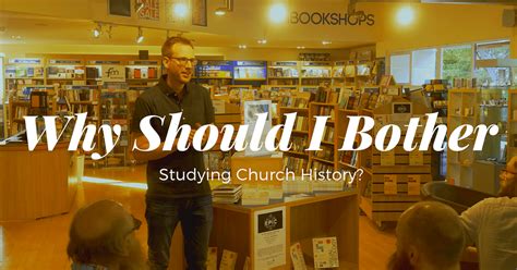 Why Should I Bother With Church History Tim Challies