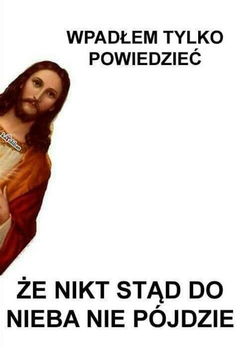 Wpadlem Tylko Powiedziec Ze Nikt Stad Do Nieba Nie Pojdzie Jezus