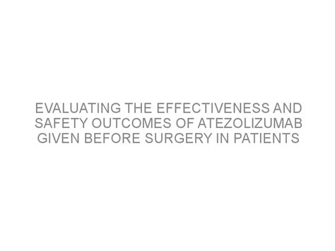 Evaluating The Effectiveness And Safety Outcomes Of Atezolizumab Given