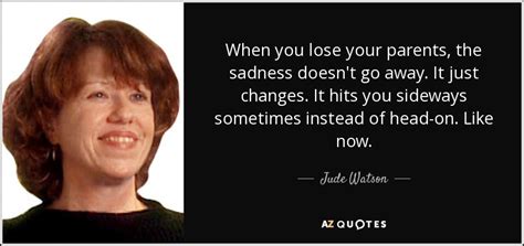 Judy Blundell Quote When You Lose Your Parents The Sadness Doesnt Go