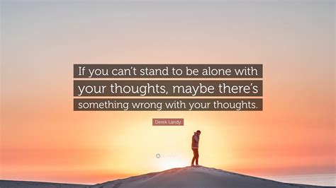 Derek Landy Quote “if You Can’t Stand To Be Alone With Your Thoughts Maybe There’s Something