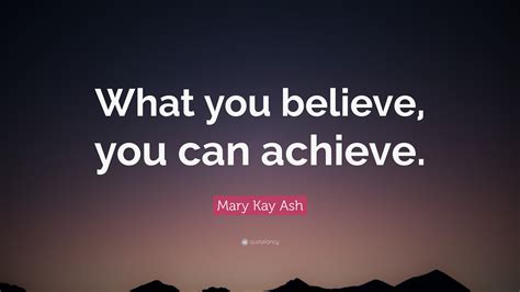 Mary Kay Ash Quote What You Believe You Can Achieve