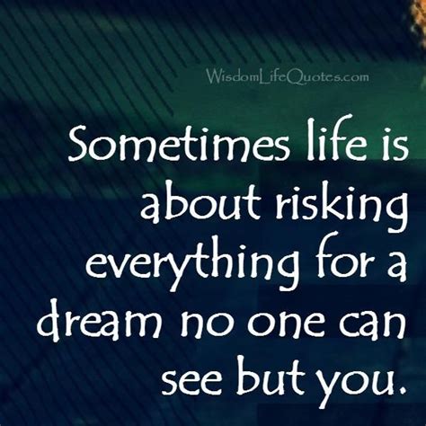 Sometimes Life Is About Risking Everything For A Dream Wisdom Life