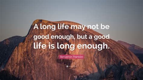 Benjamin Franklin Quote: “A long life may not be good enough, but a