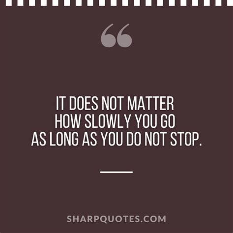 It Does Not Matter How Slowly You Go As Long As You Do Not Stop Sharp