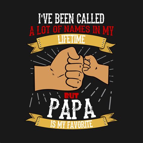 Ive Been Called A Lot Of Names In My Lifetime But Papa Is My Favourite