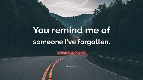 Brandon Sanderson Quote You Remind Me Of Someone Ive Forgotten