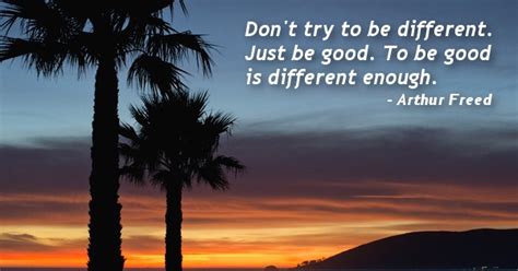 Dont Try To Be Different Just Be Good To Be Good Is Different Enough