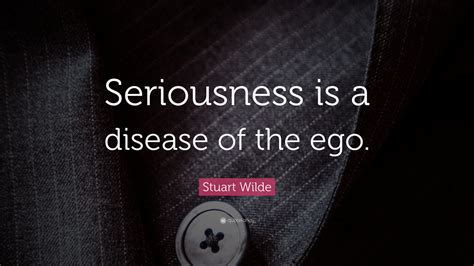 Stuart Wilde Quote Seriousness Is A Disease Of The Ego