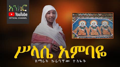 Anchro አዲስ ዝማሬ ሥላሴ አምባዬ ዘማሪት ኩሪባቸው ተስፋዬ New Ethiopian Orthodox