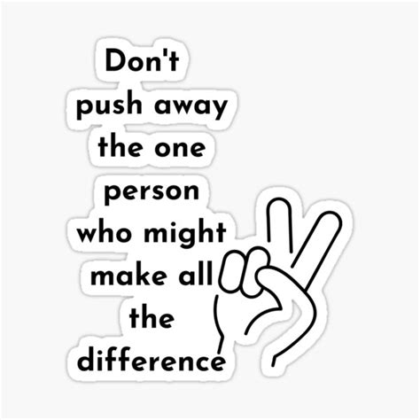 Quote Don T Push Away The One Person Who Might Make A Difference Black And White Sticker For