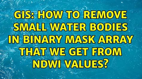 Gis How To Remove Small Water Bodies In Binary Mask Array That We Get From Ndwi Values Youtube