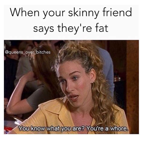When Your Skinny Friend Says Theyre Fat You Know What You Are Youre